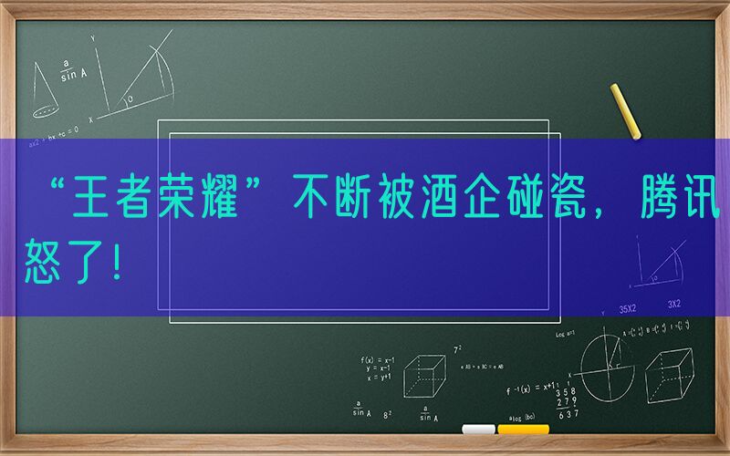 “王者荣耀”不断被酒企碰瓷，腾讯怒了！