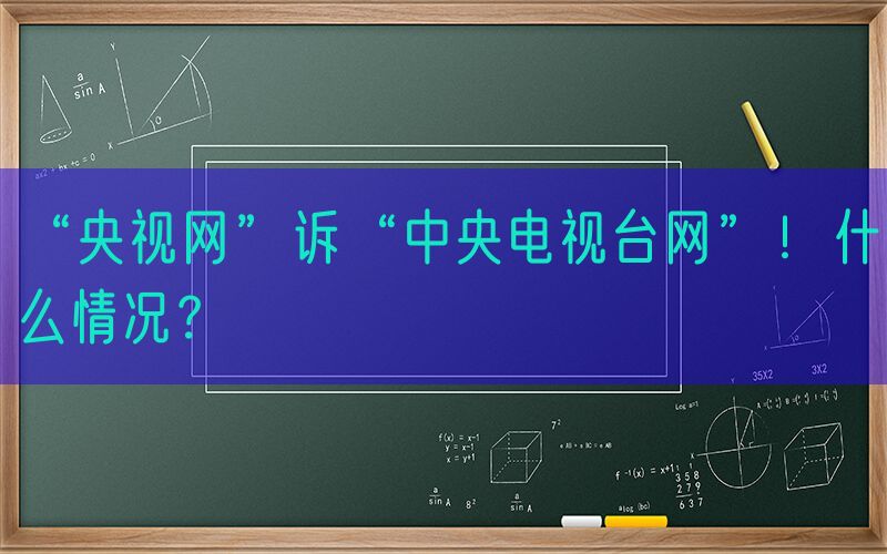 “央视网”诉“中央电视台网”！什么情况？