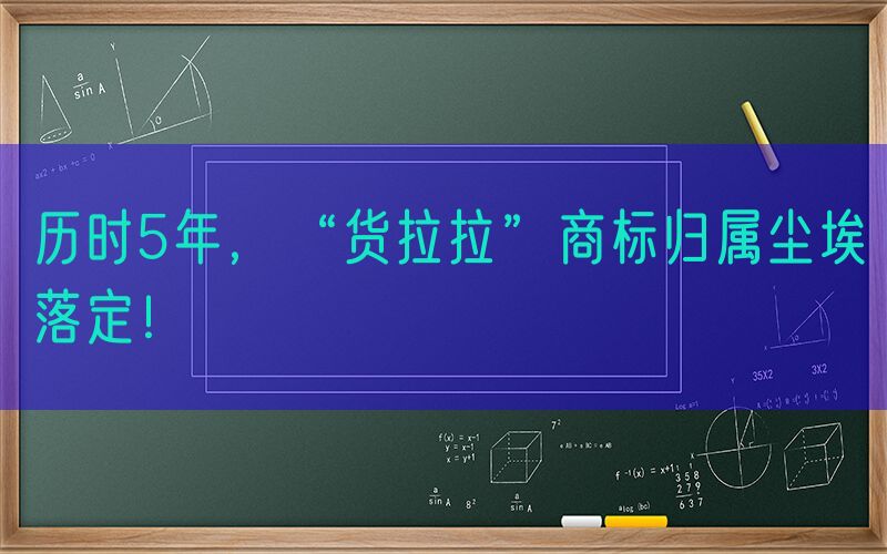 历时5年，“货拉拉”商标归属尘埃落定！