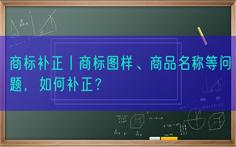 商标补正丨商标图样、商品名称等问题，如何补正？