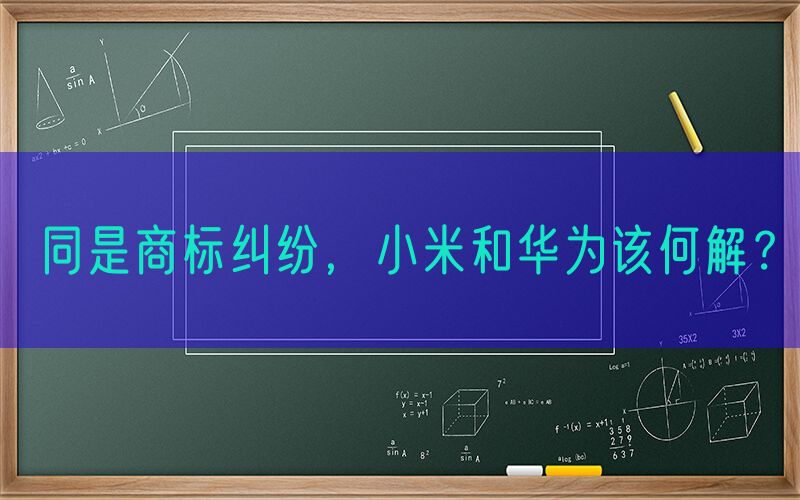同是商标纠纷，小米和华为该何解？