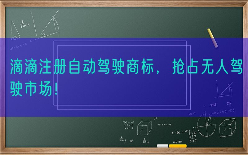滴滴注册自动驾驶商标，抢占无人驾驶市场！
