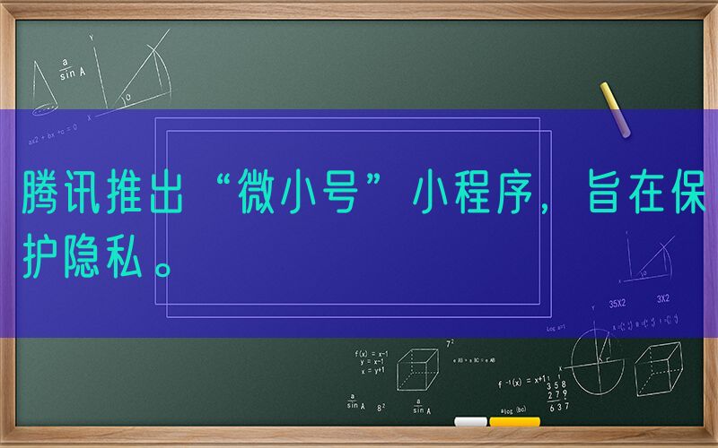 腾讯推出“微小号”小程序，旨在保护隐私。