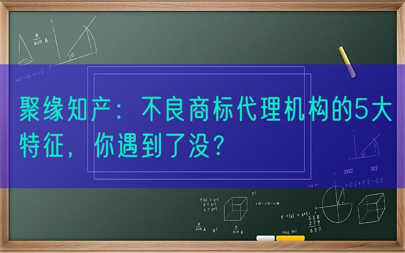 聚缘知产：不良商标代理机构的5大特征，你遇到了没？