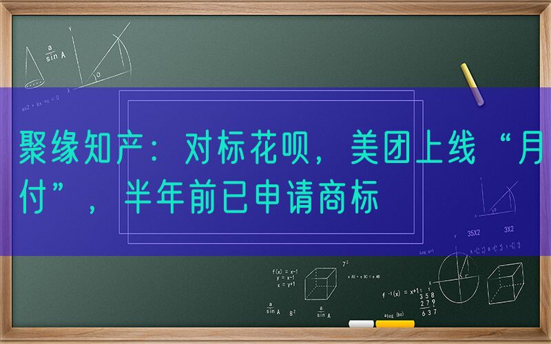 聚缘知产：对标花呗，美团上线“月付”，半年前已申请商标