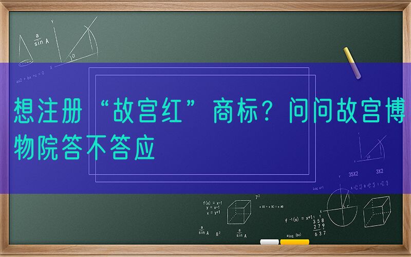 想注册“故宫红”商标？问问故宫博物院答不答应