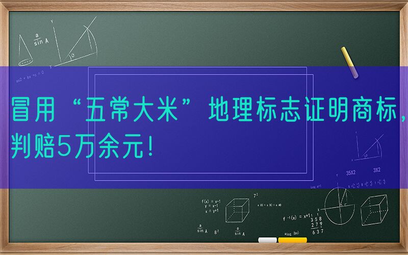 冒用“五常大米”地理标志证明商标，判赔5万余元！