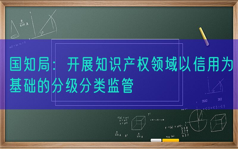 国知局：开展知识产权领域以信用为基础的分级分类监管