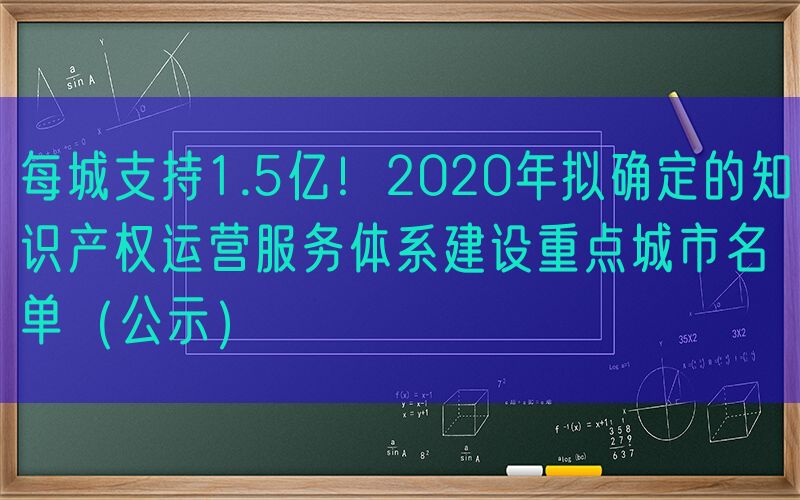 每城支持1.5亿！2020年拟确定的知识产权运营服务体系建设重点城市名单（公示）