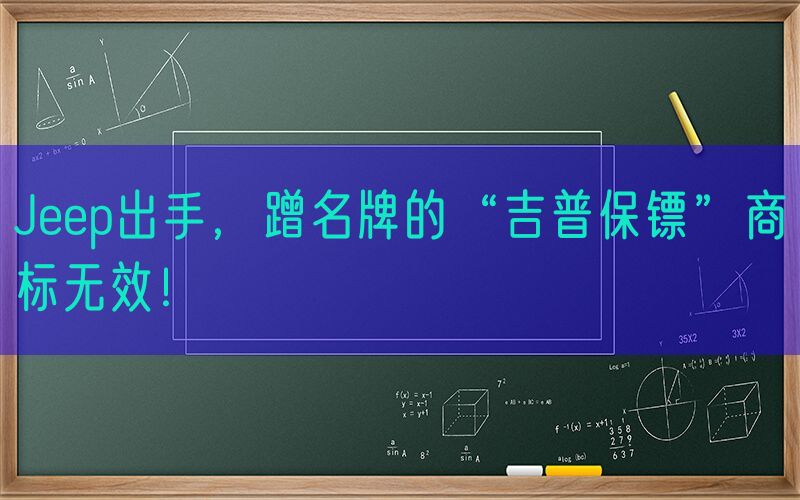 Jeep出手，蹭名牌的“吉普保镖”商标无效！