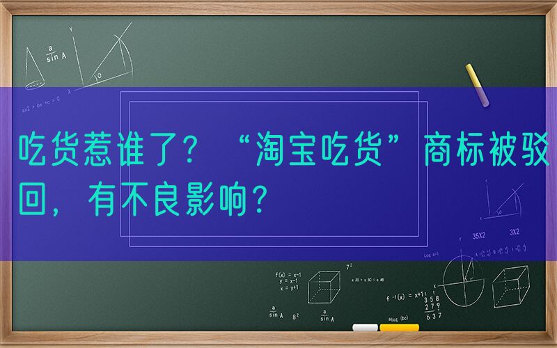 吃货惹谁了？“淘宝吃货”商标被驳回，有不良影响？