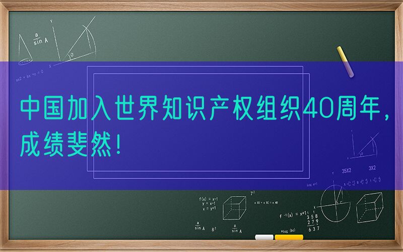 中国加入世界知识产权组织40周年，成绩斐然！