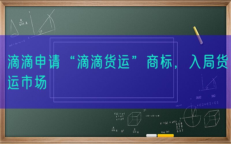 滴滴申请“滴滴货运”商标，入局货运市场