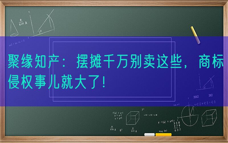 聚缘知产：摆摊千万别卖这些，商标侵权事儿就大了！