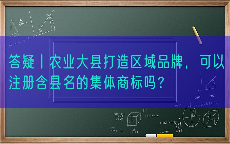 答疑丨农业大县打造区域品牌，可以注册含县名的集体商标吗？