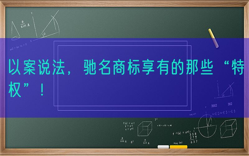 以案说法，驰名商标享有的那些“特权”！