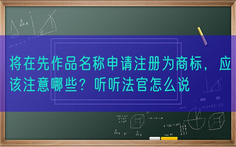 将在先作品名称申请注册为商标，应该注意哪些？听听法官怎么说