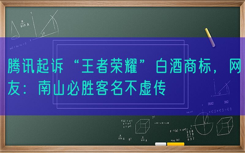腾讯起诉“王者荣耀”白酒商标，网友：南山必胜客名不虚传