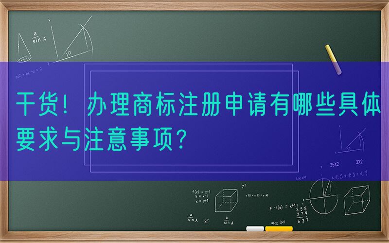 干货！办理商标注册申请有哪些具体要求与注意事项？
