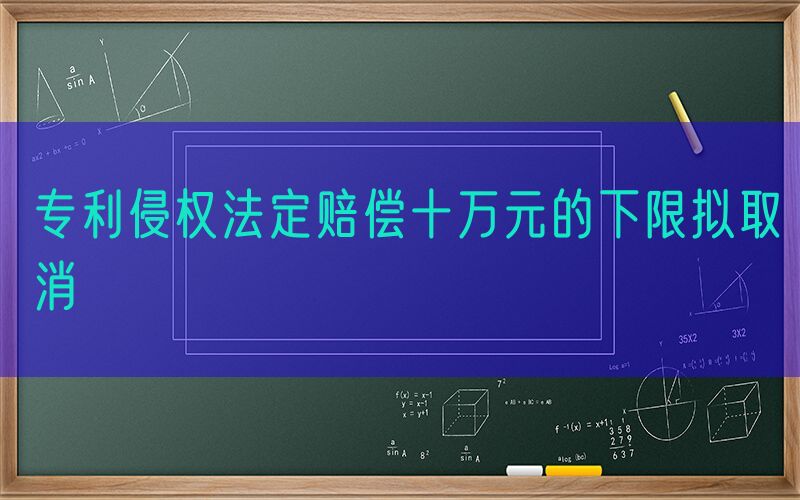 专利侵权法定赔偿十万元的下限拟取消