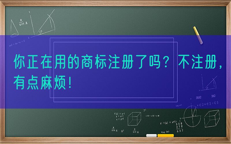 你正在用的商标注册了吗？不注册，有点麻烦！