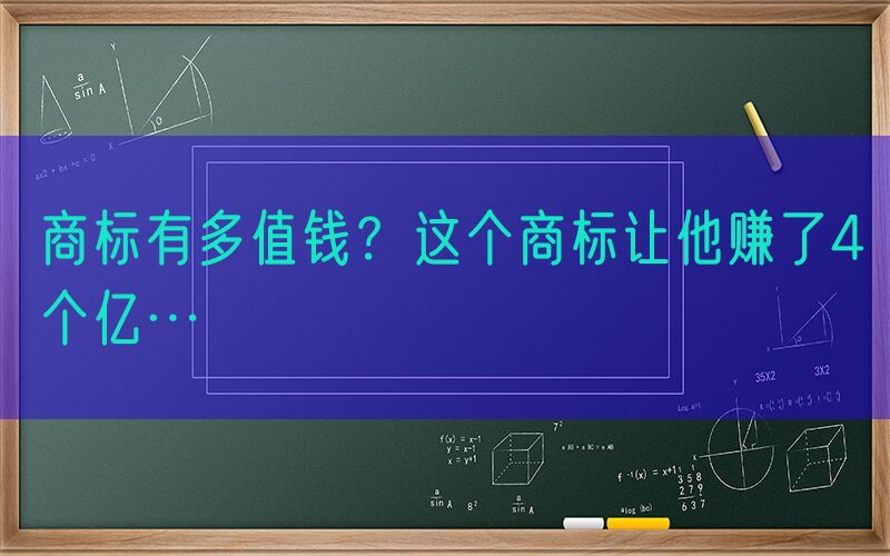 商标有多值钱？这个商标让他赚了4个亿…