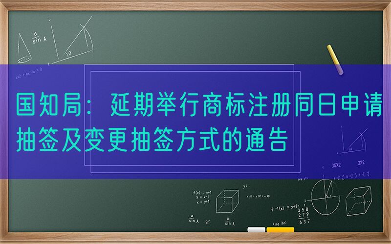 国知局：延期举行商标注册同日申请抽签及变更抽签方式的通告