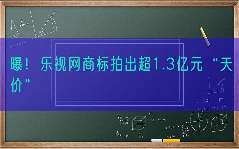 曝！乐视网商标拍出超1.3亿元“天价”