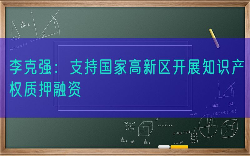 李克强：支持国家高新区开展知识产权质押融资