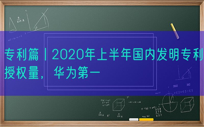 专利篇丨2020年上半年国内发明专利授权量，华为第一