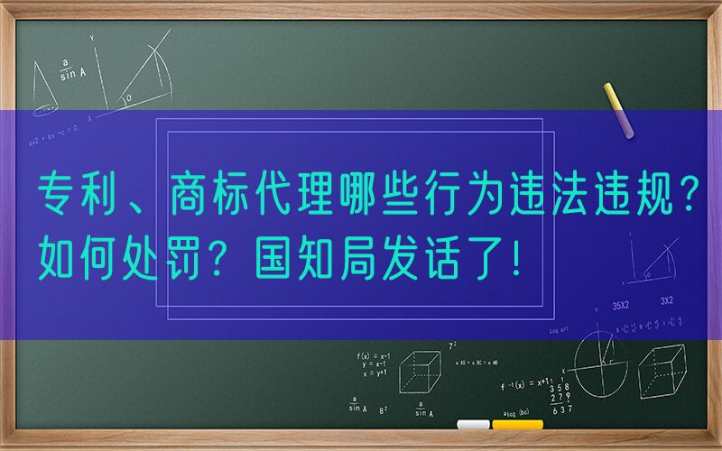专利、商标代理哪些行为违法违规？如何处罚？国知局发话了！