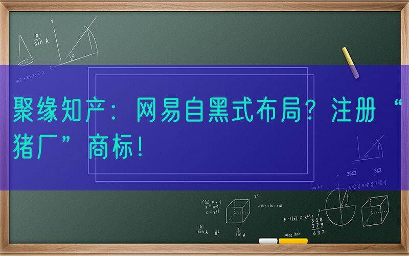 聚缘知产：网易自黑式布局？注册“猪厂”商标！