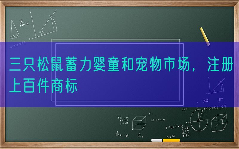三只松鼠蓄力婴童和宠物市场，注册上百件商标