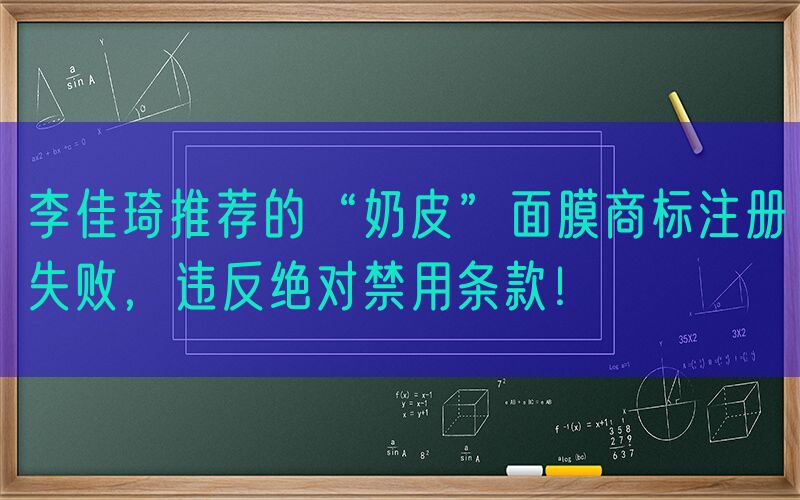 李佳琦推荐的“奶皮”面膜商标注册失败，违反绝对禁用条款！