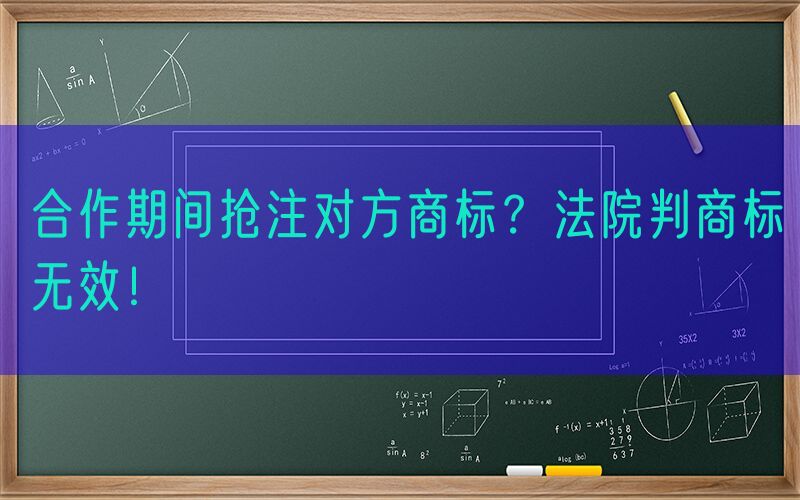 合作期间抢注对方商标？法院判商标无效！