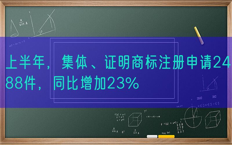 上半年，集体、证明商标注册申请2488件，同比增加23%