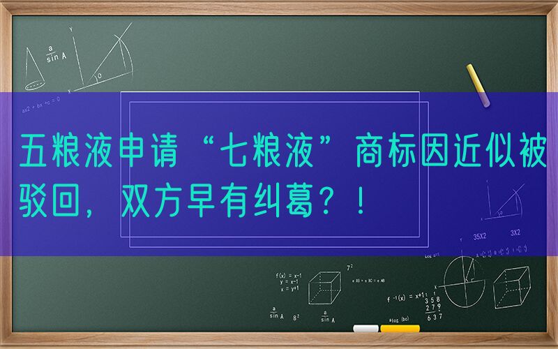 五粮液申请“七粮液”商标因近似被驳回，双方早有纠葛？！