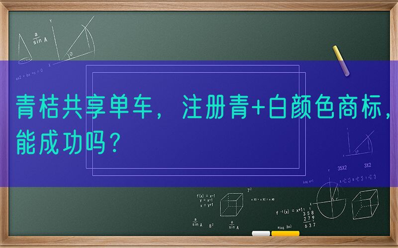青桔共享单车，注册青+白颜色商标，能成功吗？