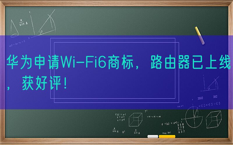 华为申请Wi-Fi6商标，路由器已上线，获好评！