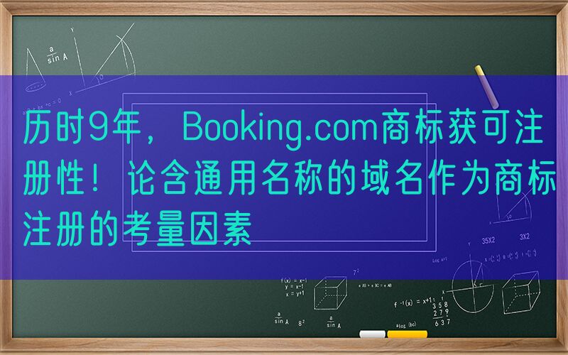 历时9年，Booking.com商标获可注册性！论含通用名称的域名作为商标注册的考量因素