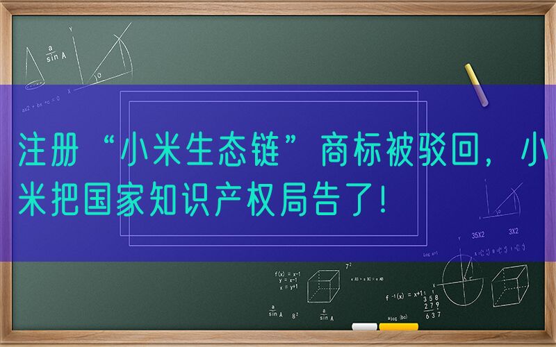 注册“小米生态链”商标被驳回，小米把国家知识产权局告了！