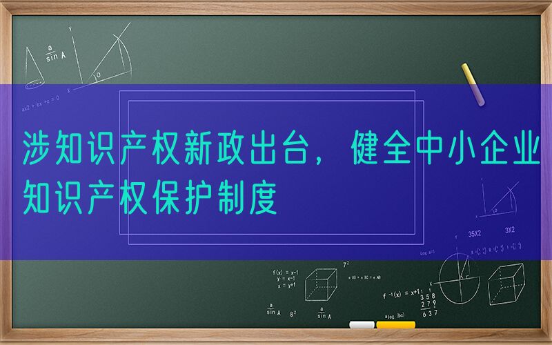 涉知识产权新政出台，健全中小企业知识产权保护制度