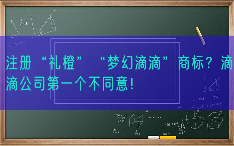 注册“礼橙”“梦幻滴滴”商标？滴滴公司第一个不同意！