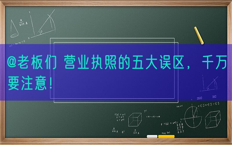 @老板们 营业执照的五大误区，千万要注意！