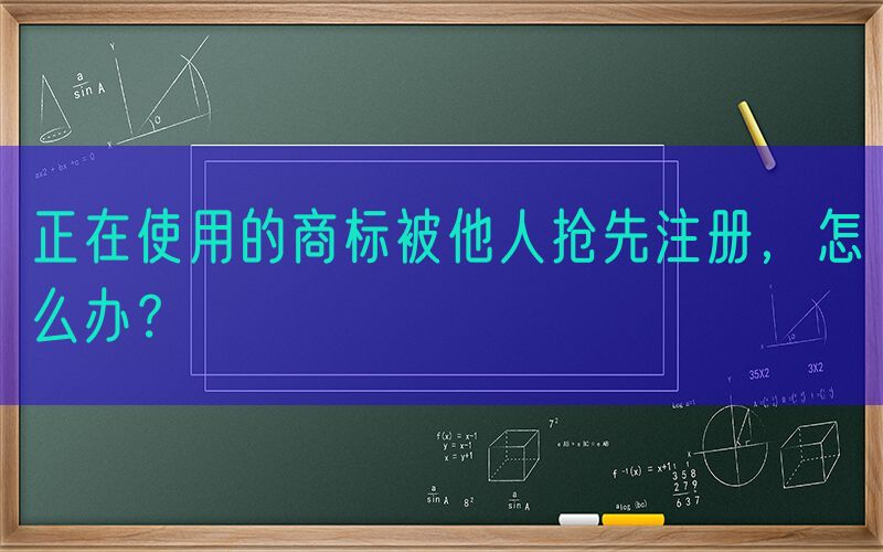 正在使用的商标被他人抢先注册，怎么办？