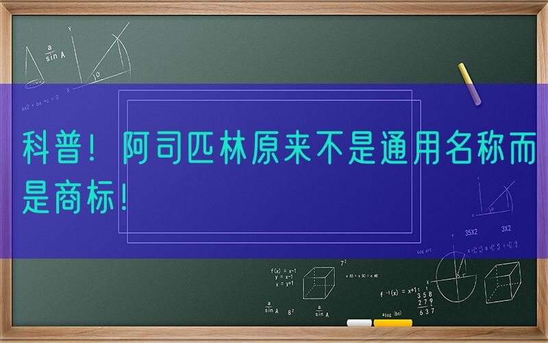 科普！阿司匹林原来不是通用名称而是商标！