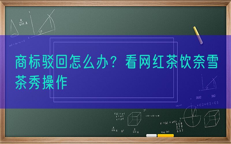 商标驳回怎么办？看网红茶饮奈雪の茶秀操作