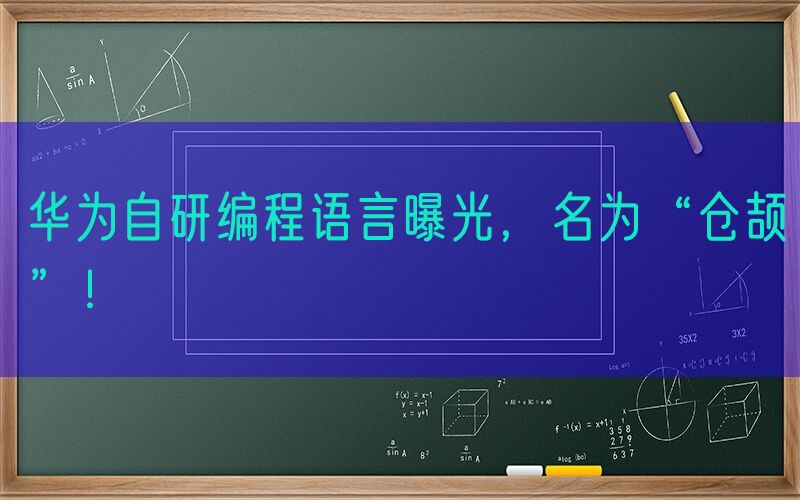 华为自研编程语言曝光，名为“仓颉”！