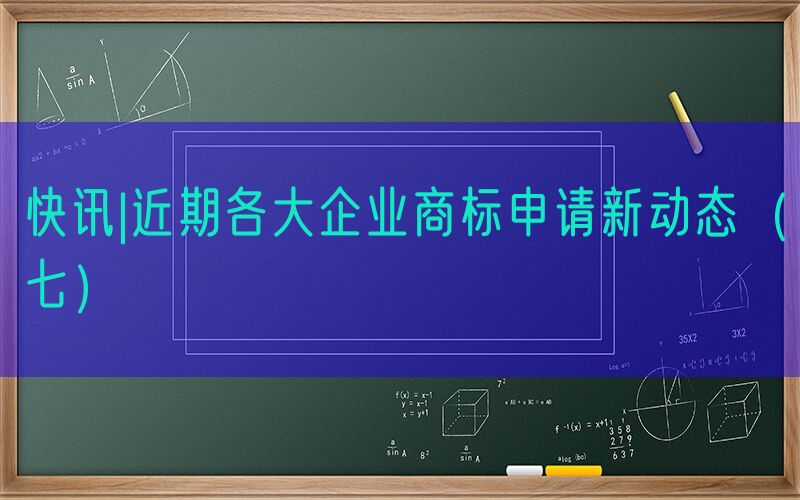 快讯|近期各大企业商标申请新动态（七）
