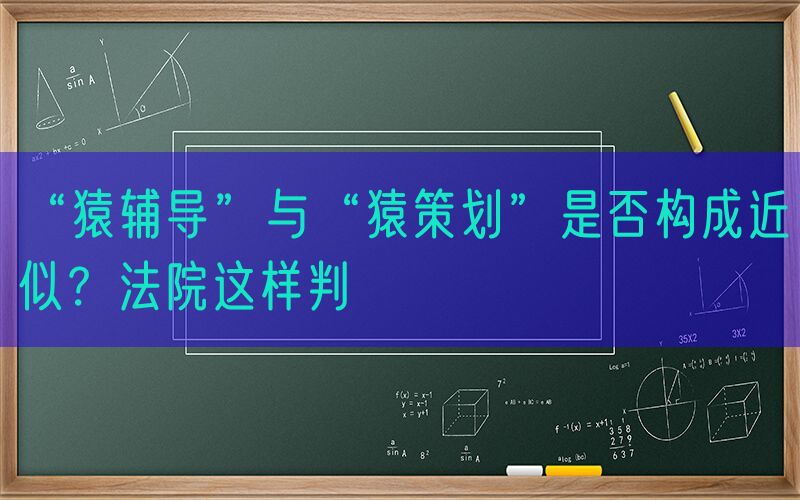 “猿辅导”与“猿策划”是否构成近似？法院这样判